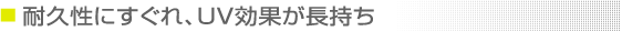 耐久性にすぐれ、UV効果が長持ち