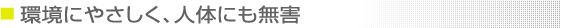 環境にやさしく、人体にも無害